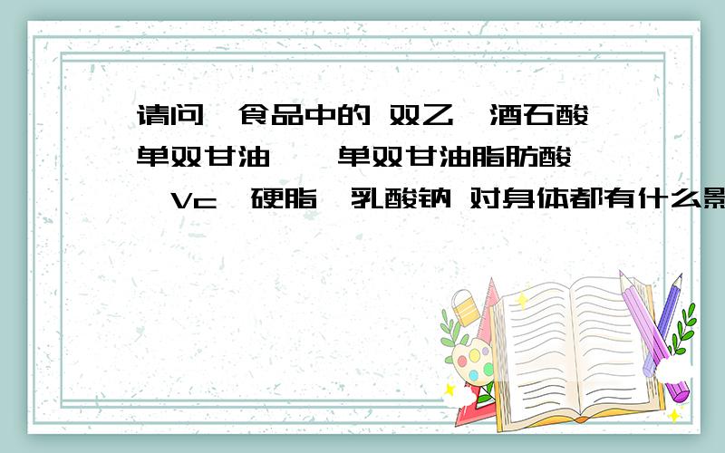 请问,食品中的 双乙酰酒石酸单双甘油酯,单双甘油脂肪酸酯,Vc,硬脂酰乳酸钠 对身体都有什么影响?