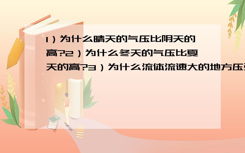 1）为什么晴天的气压比阴天的高?2）为什么冬天的气压比夏天的高?3）为什么流体流速大的地方压强反而小?