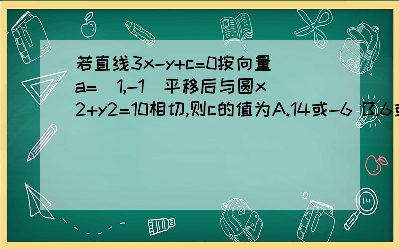 若直线3x-y+c=0按向量a=(1,-1）平移后与圆x2+y2=10相切,则c的值为A.14或-6 B.6或-14C.8或-12 D.12或-8