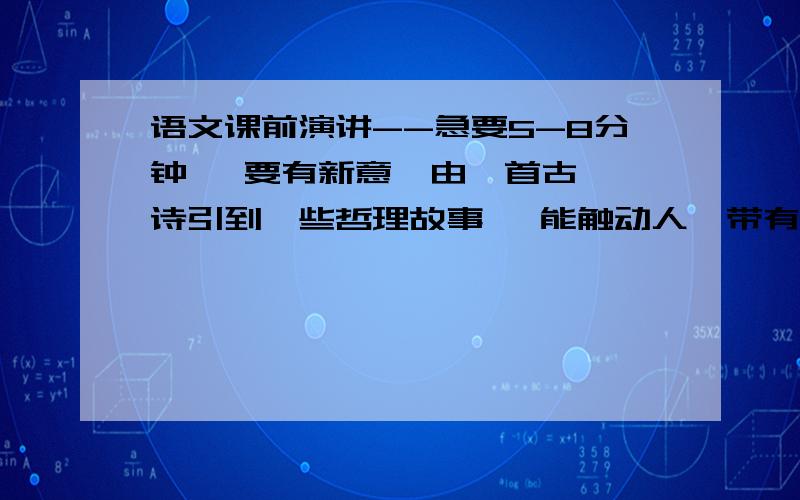 语文课前演讲--急要5-8分钟   要有新意  由一首古诗引到一些哲理故事   能触动人  带有搞笑成份的!    谢谢了