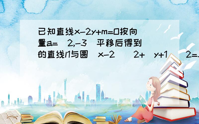 已知直线x-2y+m=O按向量a=（2,-3）平移后得到的直线l1与圆（x-2）^2+（y+1）^2=5相切,则m=?