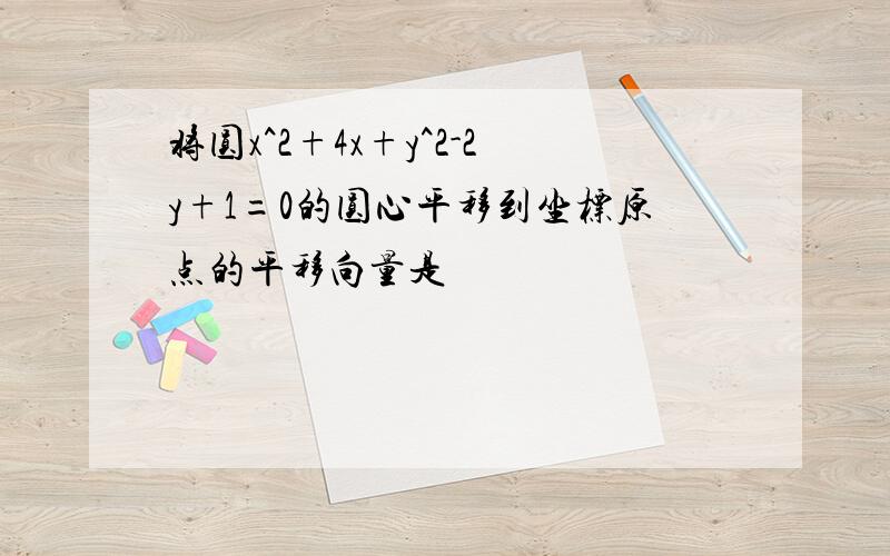 将圆x^2+4x+y^2-2y+1=0的圆心平移到坐标原点的平移向量是