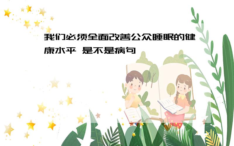 我们必须全面改善公众睡眠的健康水平 是不是病句