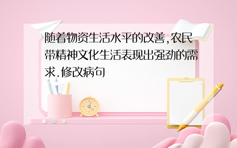 随着物资生活水平的改善,农民带精神文化生活表现出强劲的需求.修改病句