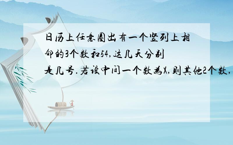 日历上任意圈出有一个竖列上相邻的3个数和54,这几天分别是几号.若设中间一个数为X,则其他2个数,列方程