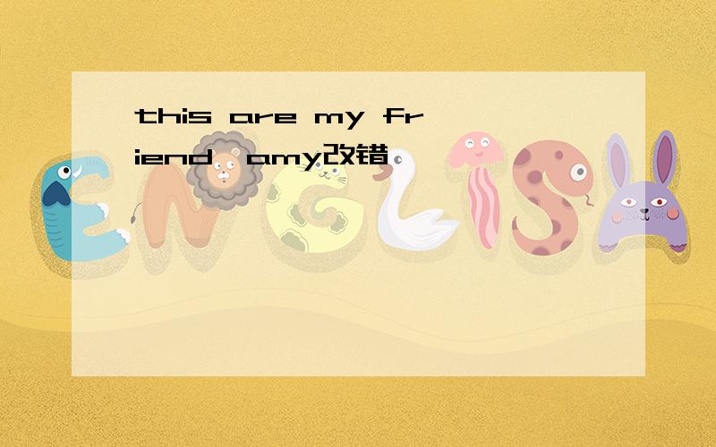 this are my friend,amy改错