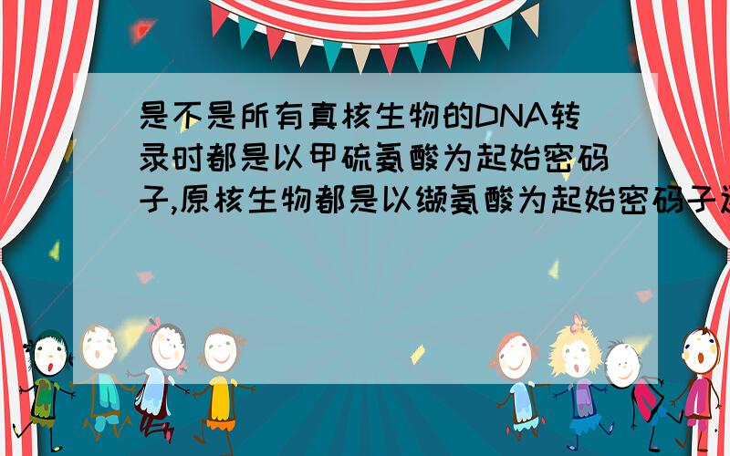 是不是所有真核生物的DNA转录时都是以甲硫氨酸为起始密码子,原核生物都是以缬氨酸为起始密码子还有,既然DNA双链的碱基排列顺序不同,那转录时是怎么识别“正确”的DNA单链,“错误”的DNA