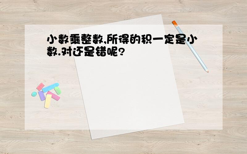 小数乘整数,所得的积一定是小数.对还是错呢?