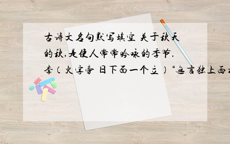 古诗文名句默写填空 关于秋天的秋,是使人常常吟咏的季节.李（火字旁 日下面一个立）“无言独上西楼”,看到“--------------------”,“离愁”顿时涌上心头；范仲淹等高望远“-------,黄叶地,--