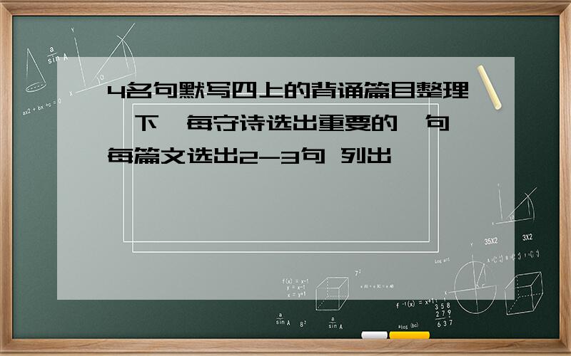 4名句默写四上的背诵篇目整理一下,每守诗选出重要的一句 每篇文选出2-3句 列出