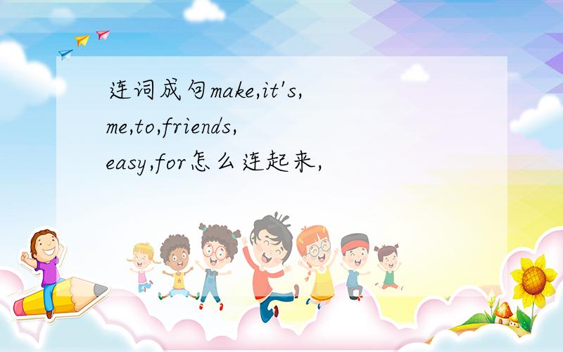 连词成句make,it's,me,to,friends,easy,for怎么连起来,