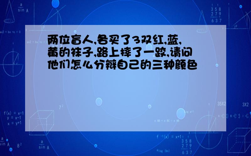 两位盲人,各买了3双红,蓝,黄的袜子,路上摔了一跤,请问他们怎么分辩自己的三种颜色