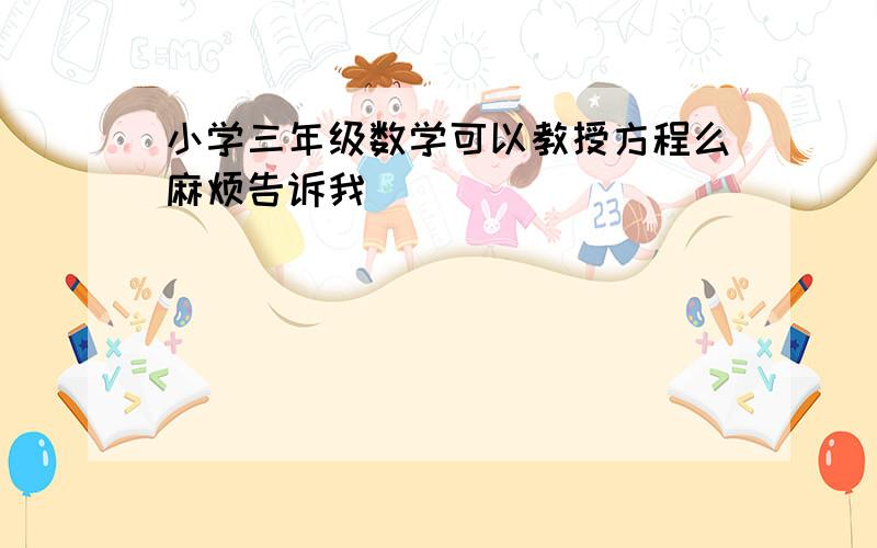 小学三年级数学可以教授方程么麻烦告诉我