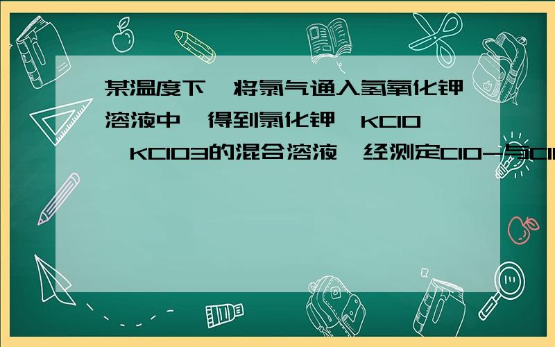 某温度下,将氯气通入氢氧化钾溶液中,得到氯化钾、KClO、KClO3的混合溶液,经测定ClO-与ClO3-离子的物质之比为1:2,则氯气与氢氧化钾反应时,被还原的氯和被氧化的氯的物质的量之比为?为什么是1