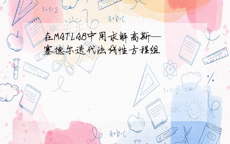 在MATLAB中用求解高斯—塞德尔迭代法线性方程组