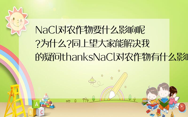 NaCl对农作物要什么影响呢?为什么?同上望大家能解决我的疑问thanksNaCl对农作物有什么影响呢？为什么？有哪一位高手能解开我的疑问呢？