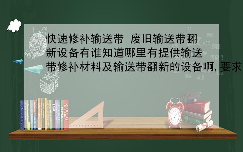 快速修补输送带 废旧输送带翻新设备有谁知道哪里有提供输送带修补材料及输送带翻新的设备啊,要求操作方便,施工迅速.