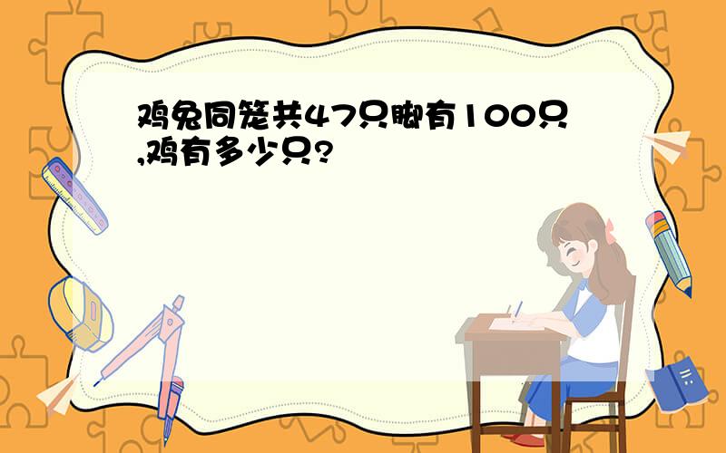 鸡兔同笼共47只脚有100只,鸡有多少只?