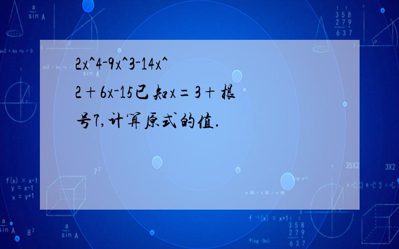 2x^4-9x^3-14x^2+6x-15已知x=3+根号7,计算原式的值.