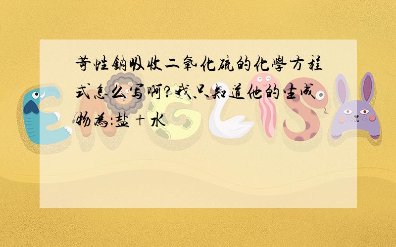 苛性钠吸收二氧化硫的化学方程式怎么写啊?我只知道他的生成物为：盐+水