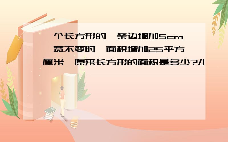 一个长方形的一条边增加5cm,宽不变时,面积增加25平方厘米,原来长方形的面积是多少?/|————————|/ | |/---|————————|←5cm→| ← 16cm →