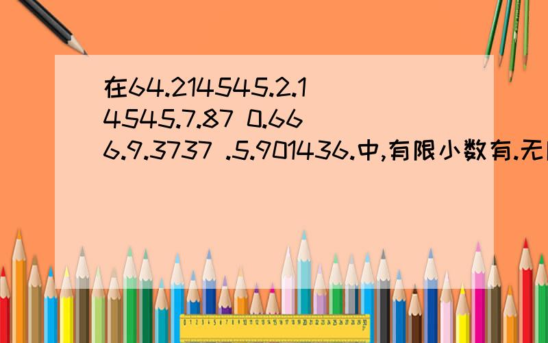 在64.214545.2.14545.7.87 0.666.9.3737 .5.901436.中,有限小数有.无限小数有循环小数有