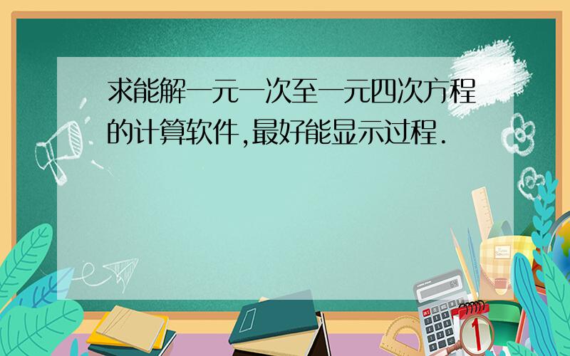 求能解一元一次至一元四次方程的计算软件,最好能显示过程.