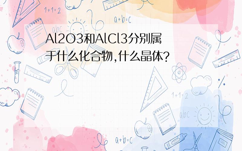 Al2O3和AlCl3分别属于什么化合物,什么晶体?