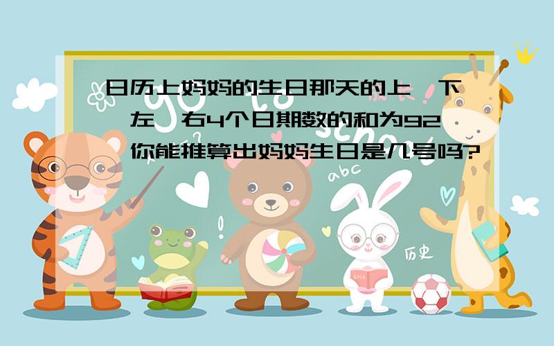 日历上妈妈的生日那天的上、下、左、右4个日期数的和为92,你能推算出妈妈生日是几号吗?