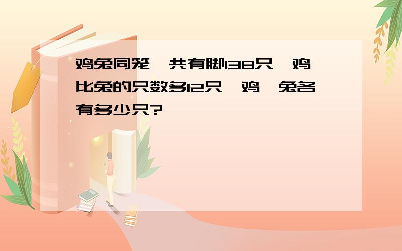 鸡兔同笼,共有脚138只,鸡比兔的只数多12只,鸡、兔各有多少只?