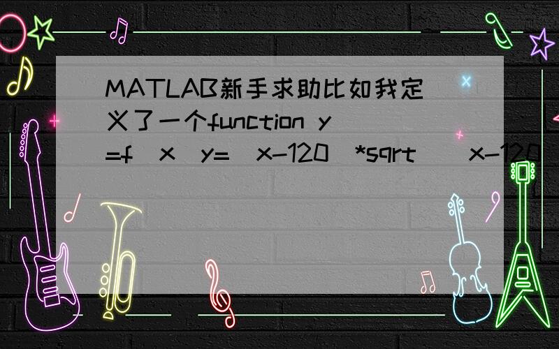 MATLAB新手求助比如我定义了一个function y=f(x)y=(x-120)*sqrt((x-120).^2+14400)+(x-20)*sqrt((x-20).^2+10000)相求当y=0的时候x的值我应该怎么求啊另外（x-20）的平方是(x-20)^2还是(x-20).^2啊