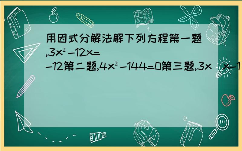 用因式分解法解下列方程第一题,3x²-12x=-12第二题,4x²-144=0第三题,3x（x-1）-2（x-1）第四题,（2x-1）²-（3-x）²