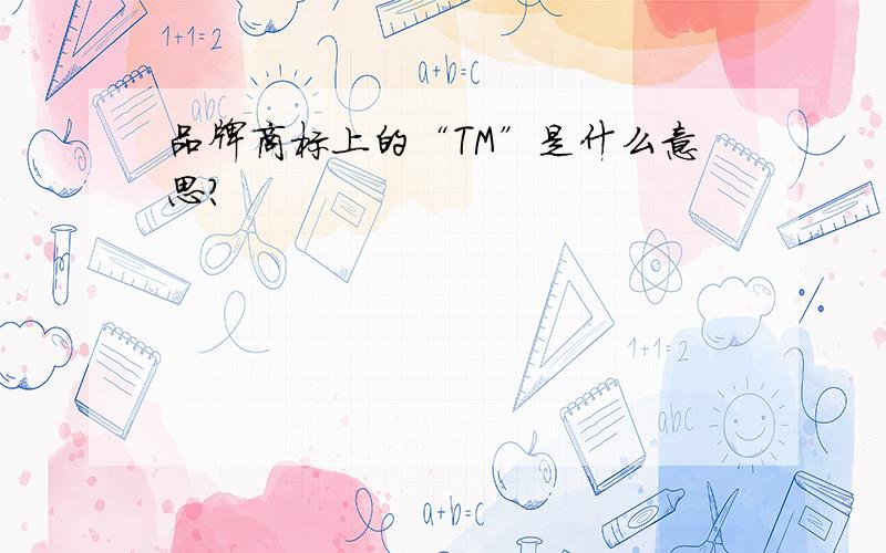 品牌商标上的“TM”是什么意思?