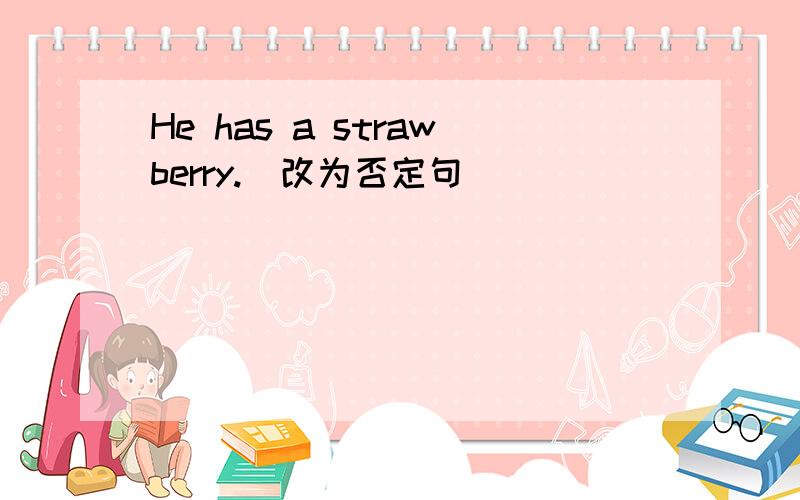 He has a strawberry.(改为否定句)