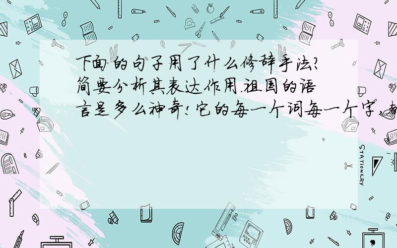 下面的句子用了什么修辞手法?简要分析其表达作用.祖国的语言是多么神奇!它的每一个词每一个字,都同我的生活血肉相连,同我的心尖一起跳跃.