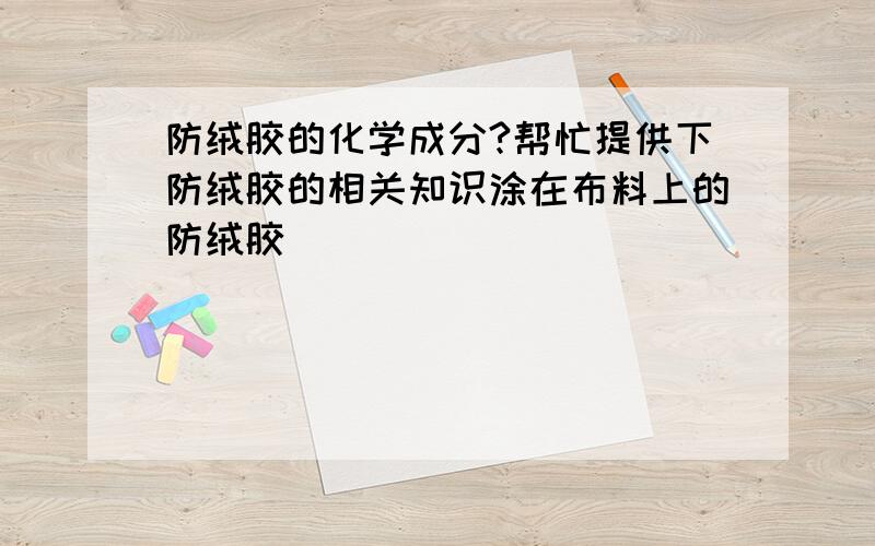 防绒胶的化学成分?帮忙提供下防绒胶的相关知识涂在布料上的防绒胶