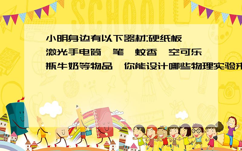 小明身边有以下器材:硬纸板、激光手电筒、笔、蚊香、空可乐瓶牛奶等物品,你能设计哪些物理实验来验证光沿直线传播?三种~