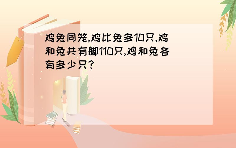 鸡兔同笼,鸡比兔多10只,鸡和兔共有脚110只,鸡和兔各有多少只?