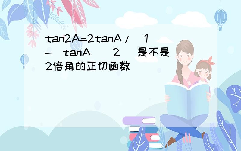 tan2A=2tanA/[1-(tanA)^2] 是不是2倍角的正切函数