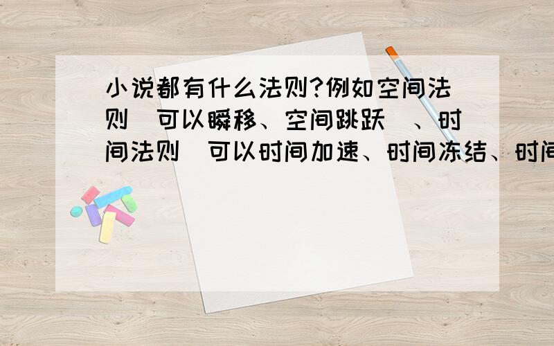 小说都有什么法则?例如空间法则（可以瞬移、空间跳跃）、时间法则（可以时间加速、时间冻结、时间减慢）、毁灭法则（破坏力极强）、生命法则（恢复力极强、再生能力、医治能力）...