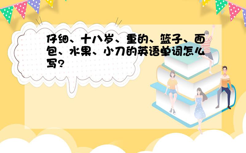 仔细、十八岁、重的、篮子、面包、水果、小刀的英语单词怎么写?