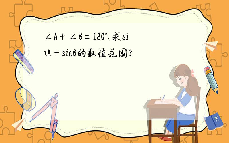 ∠A+∠B=120°,求sinA+sinB的取值范围?