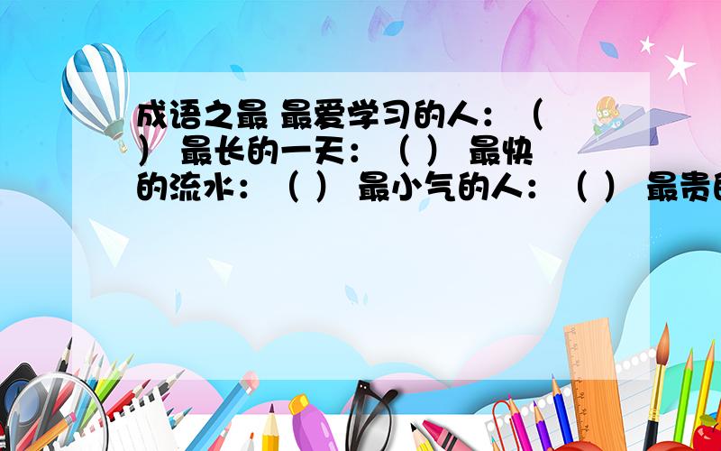 成语之最 最爱学习的人：（ ） 最长的一天：（ ） 最快的流水：（ ） 最小气的人：（ ） 最贵的稿纸：（