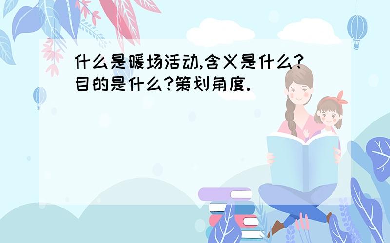 什么是暖场活动,含义是什么?目的是什么?策划角度.