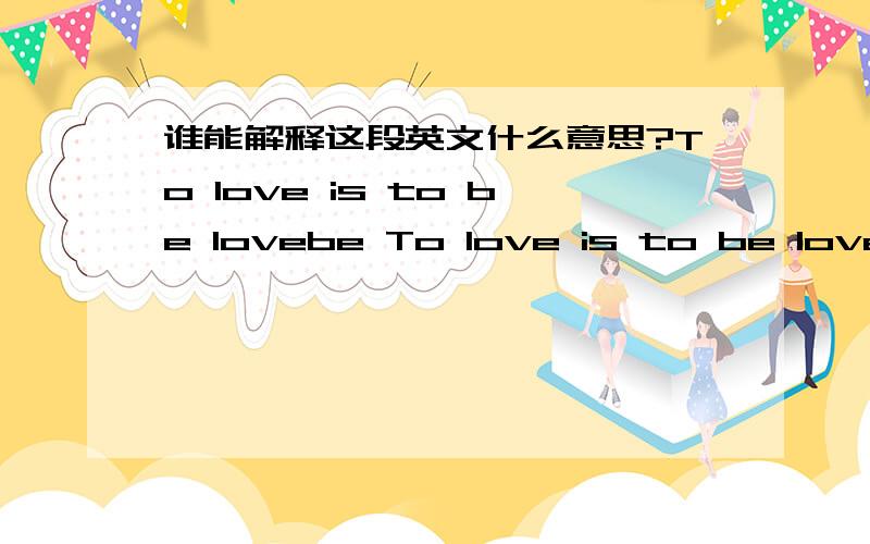 谁能解释这段英文什么意思?To love is to be lovebe To love is to be love