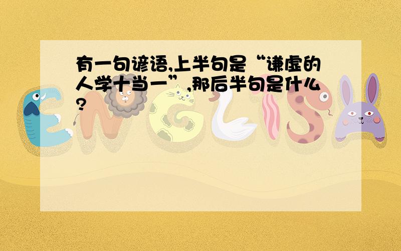 有一句谚语,上半句是“谦虚的人学十当一”,那后半句是什么?