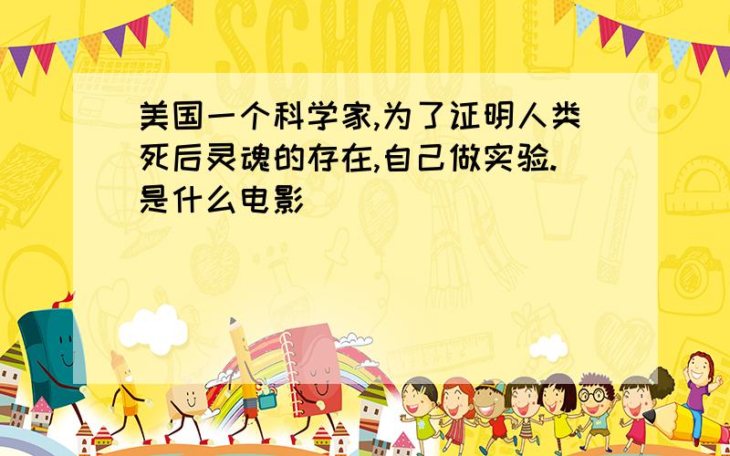 美国一个科学家,为了证明人类死后灵魂的存在,自己做实验.是什么电影