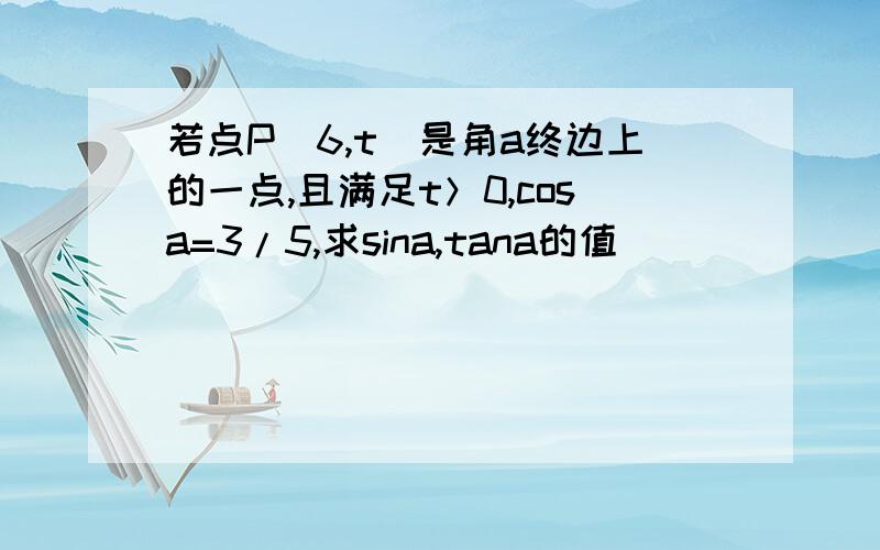 若点P(6,t)是角a终边上的一点,且满足t＞0,cosa=3/5,求sina,tana的值