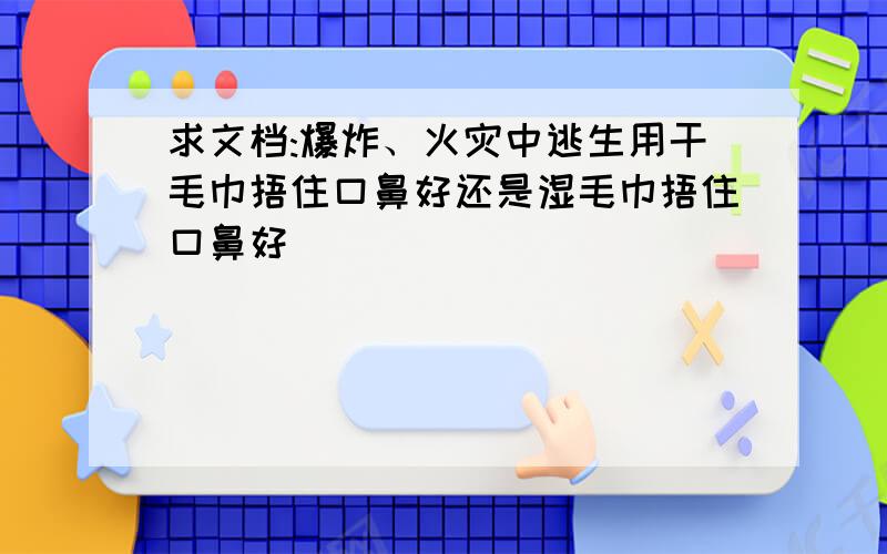 求文档:爆炸、火灾中逃生用干毛巾捂住口鼻好还是湿毛巾捂住口鼻好