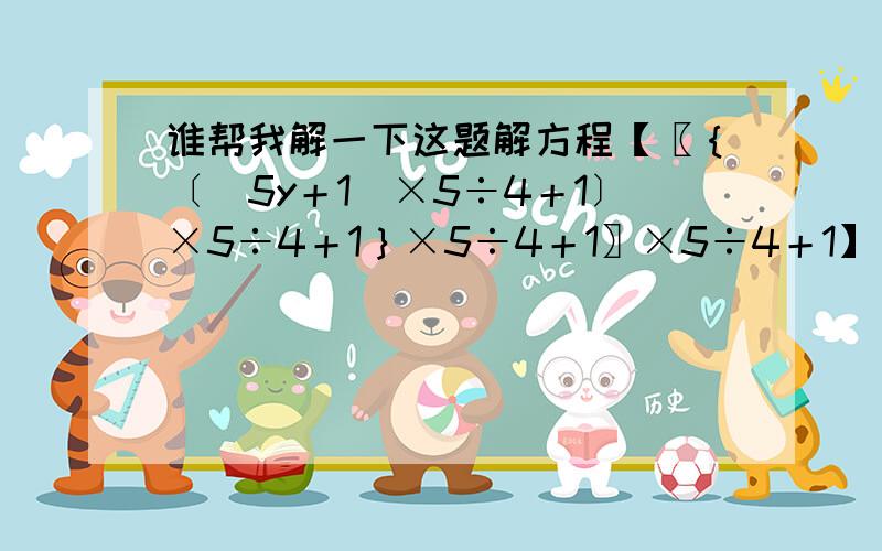 谁帮我解一下这题解方程【〖｛〔（5y＋1）×5÷4＋1〕×5÷4＋1｝×5÷4＋1〗×5÷4＋1】×5÷4＋1